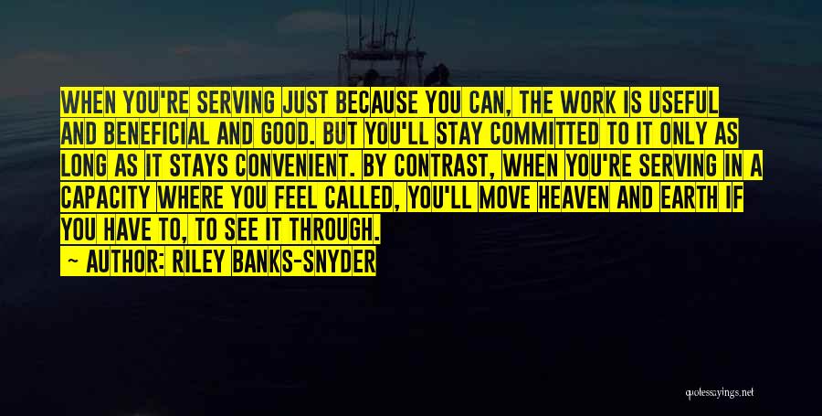 Riley Banks-Snyder Quotes: When You're Serving Just Because You Can, The Work Is Useful And Beneficial And Good. But You'll Stay Committed To