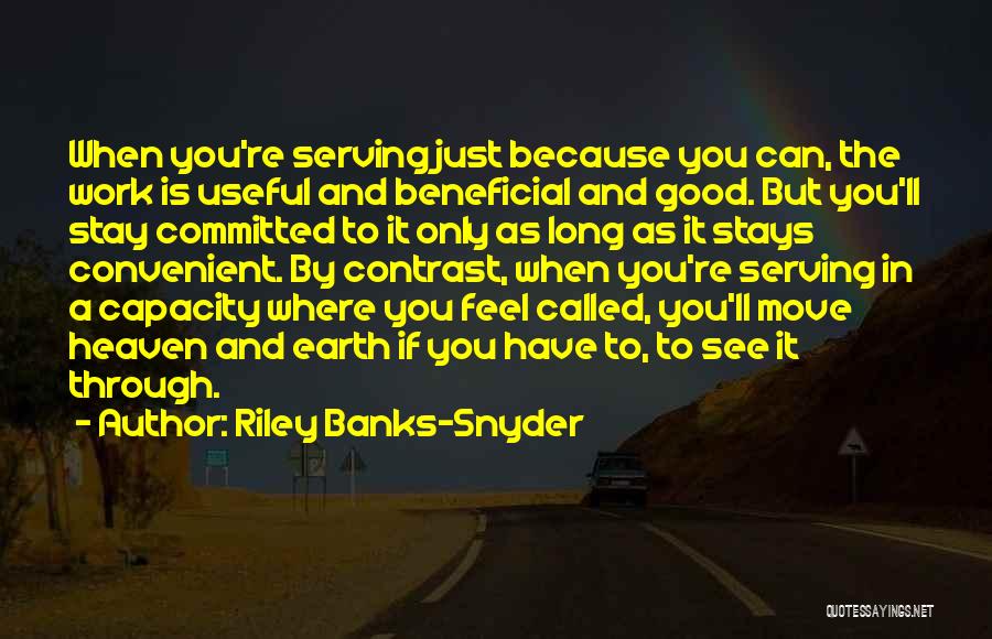 Riley Banks-Snyder Quotes: When You're Serving Just Because You Can, The Work Is Useful And Beneficial And Good. But You'll Stay Committed To