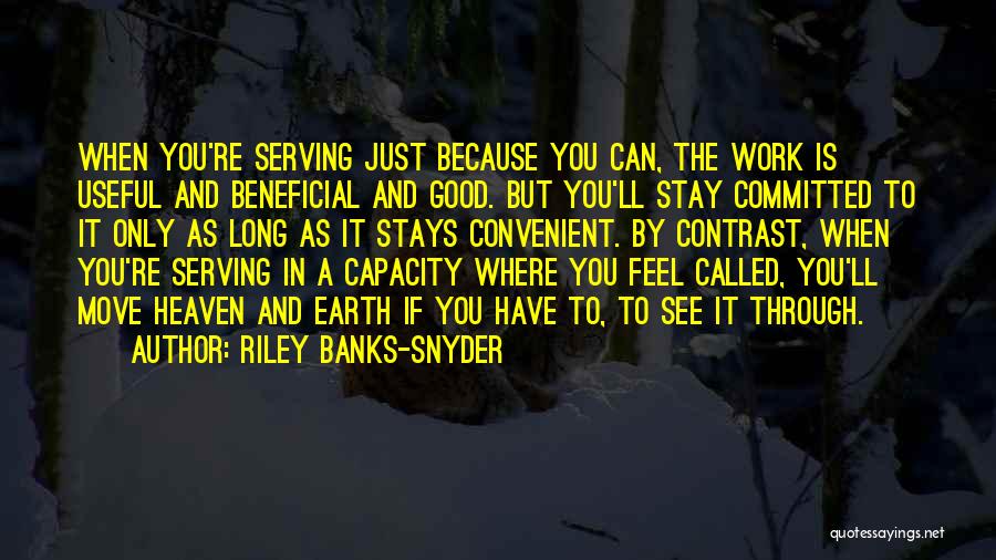 Riley Banks-Snyder Quotes: When You're Serving Just Because You Can, The Work Is Useful And Beneficial And Good. But You'll Stay Committed To