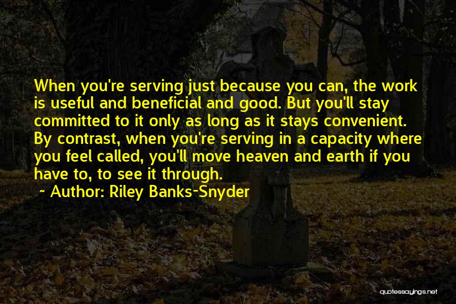 Riley Banks-Snyder Quotes: When You're Serving Just Because You Can, The Work Is Useful And Beneficial And Good. But You'll Stay Committed To