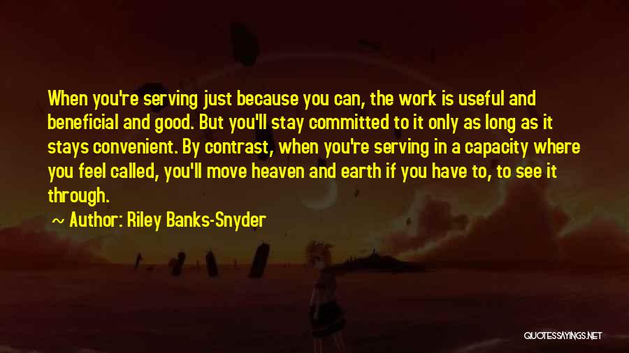 Riley Banks-Snyder Quotes: When You're Serving Just Because You Can, The Work Is Useful And Beneficial And Good. But You'll Stay Committed To