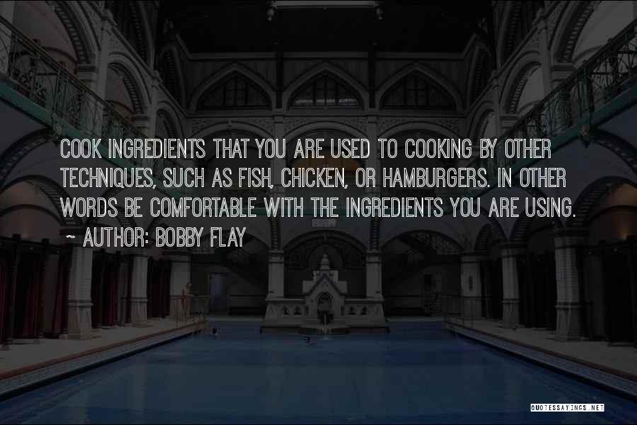 Bobby Flay Quotes: Cook Ingredients That You Are Used To Cooking By Other Techniques, Such As Fish, Chicken, Or Hamburgers. In Other Words