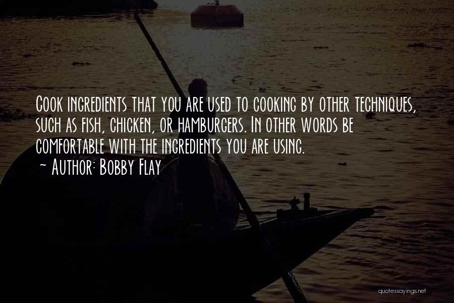 Bobby Flay Quotes: Cook Ingredients That You Are Used To Cooking By Other Techniques, Such As Fish, Chicken, Or Hamburgers. In Other Words