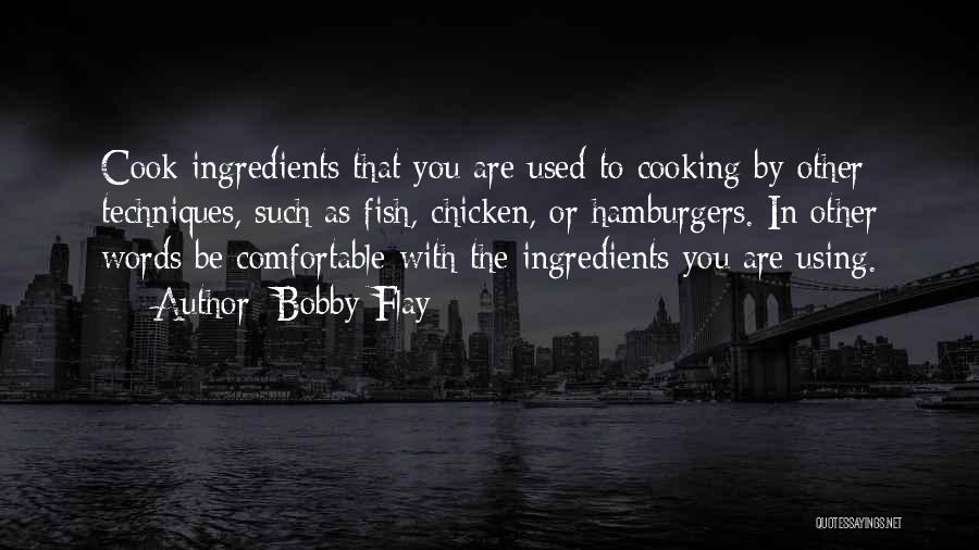 Bobby Flay Quotes: Cook Ingredients That You Are Used To Cooking By Other Techniques, Such As Fish, Chicken, Or Hamburgers. In Other Words