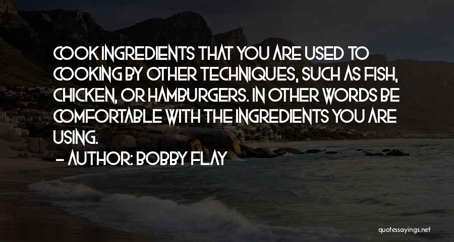 Bobby Flay Quotes: Cook Ingredients That You Are Used To Cooking By Other Techniques, Such As Fish, Chicken, Or Hamburgers. In Other Words