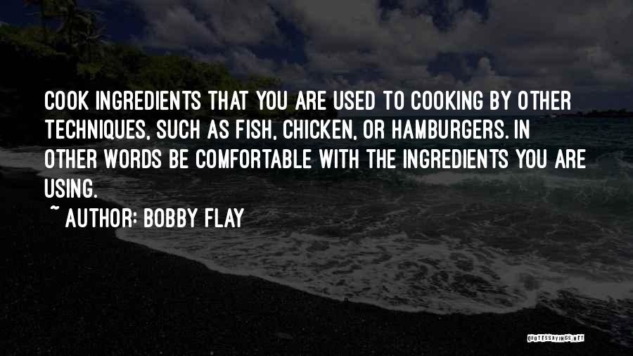 Bobby Flay Quotes: Cook Ingredients That You Are Used To Cooking By Other Techniques, Such As Fish, Chicken, Or Hamburgers. In Other Words