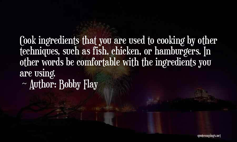Bobby Flay Quotes: Cook Ingredients That You Are Used To Cooking By Other Techniques, Such As Fish, Chicken, Or Hamburgers. In Other Words