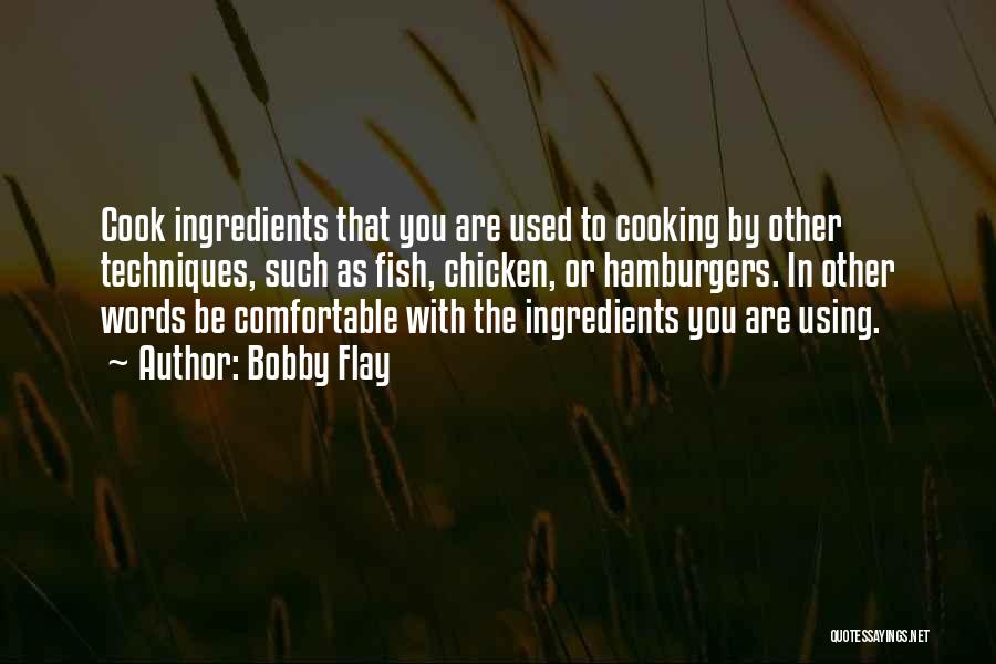 Bobby Flay Quotes: Cook Ingredients That You Are Used To Cooking By Other Techniques, Such As Fish, Chicken, Or Hamburgers. In Other Words