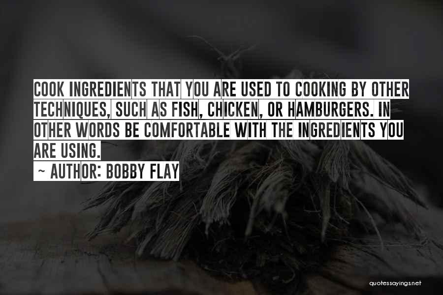 Bobby Flay Quotes: Cook Ingredients That You Are Used To Cooking By Other Techniques, Such As Fish, Chicken, Or Hamburgers. In Other Words