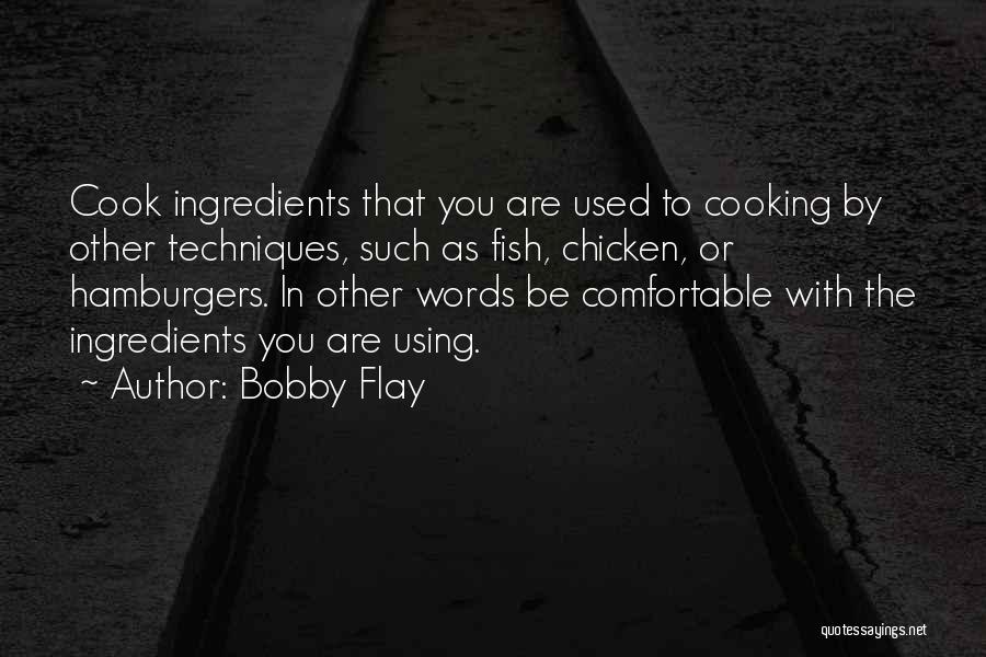 Bobby Flay Quotes: Cook Ingredients That You Are Used To Cooking By Other Techniques, Such As Fish, Chicken, Or Hamburgers. In Other Words