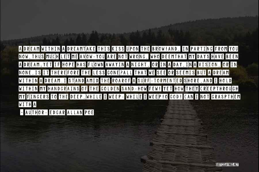 Edgar Allan Poe Quotes: A Dream Within A Dreamtake This Kiss Upon The Brow!and, In Parting From You Now,thus Much Let Me Avow-you Are