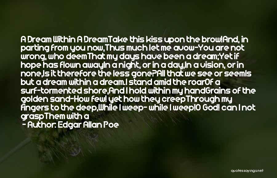 Edgar Allan Poe Quotes: A Dream Within A Dreamtake This Kiss Upon The Brow!and, In Parting From You Now,thus Much Let Me Avow-you Are