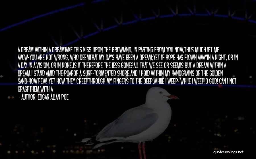Edgar Allan Poe Quotes: A Dream Within A Dreamtake This Kiss Upon The Brow!and, In Parting From You Now,thus Much Let Me Avow-you Are
