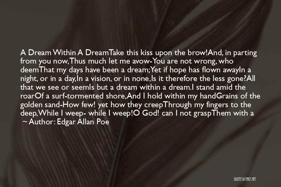 Edgar Allan Poe Quotes: A Dream Within A Dreamtake This Kiss Upon The Brow!and, In Parting From You Now,thus Much Let Me Avow-you Are