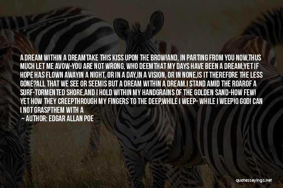 Edgar Allan Poe Quotes: A Dream Within A Dreamtake This Kiss Upon The Brow!and, In Parting From You Now,thus Much Let Me Avow-you Are