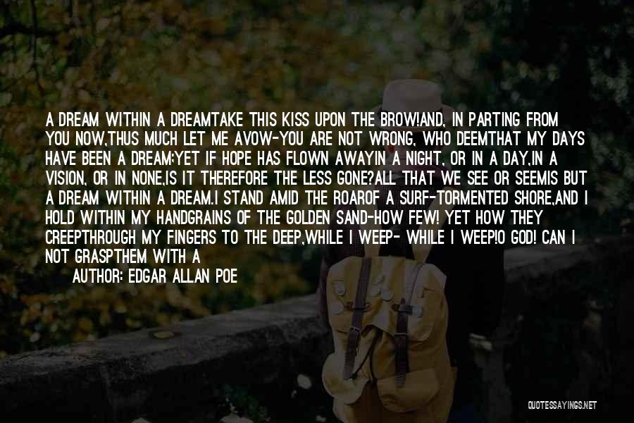 Edgar Allan Poe Quotes: A Dream Within A Dreamtake This Kiss Upon The Brow!and, In Parting From You Now,thus Much Let Me Avow-you Are