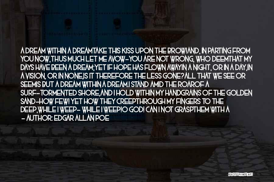 Edgar Allan Poe Quotes: A Dream Within A Dreamtake This Kiss Upon The Brow!and, In Parting From You Now,thus Much Let Me Avow-you Are