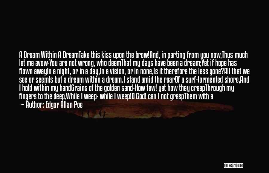 Edgar Allan Poe Quotes: A Dream Within A Dreamtake This Kiss Upon The Brow!and, In Parting From You Now,thus Much Let Me Avow-you Are