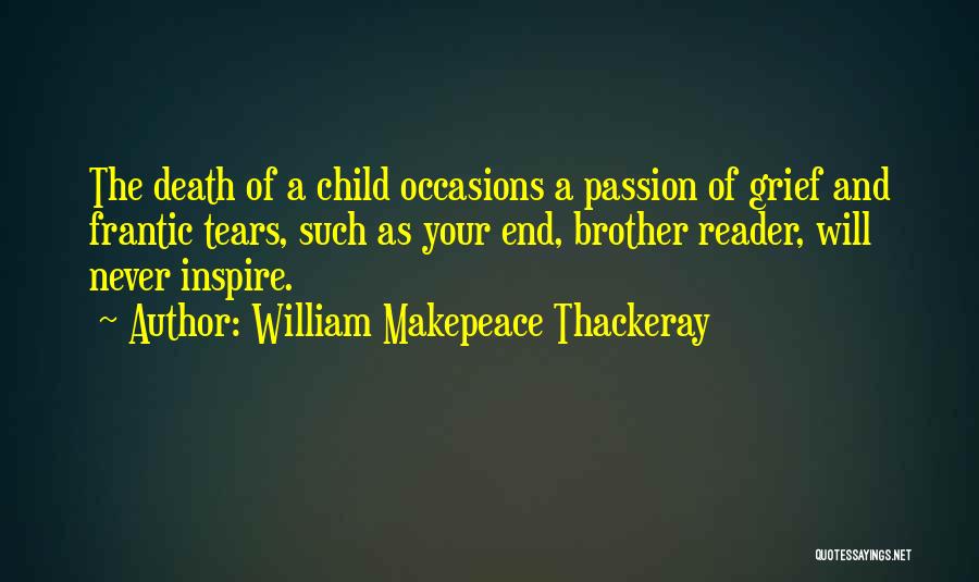 William Makepeace Thackeray Quotes: The Death Of A Child Occasions A Passion Of Grief And Frantic Tears, Such As Your End, Brother Reader, Will