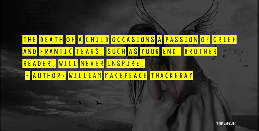 William Makepeace Thackeray Quotes: The Death Of A Child Occasions A Passion Of Grief And Frantic Tears, Such As Your End, Brother Reader, Will