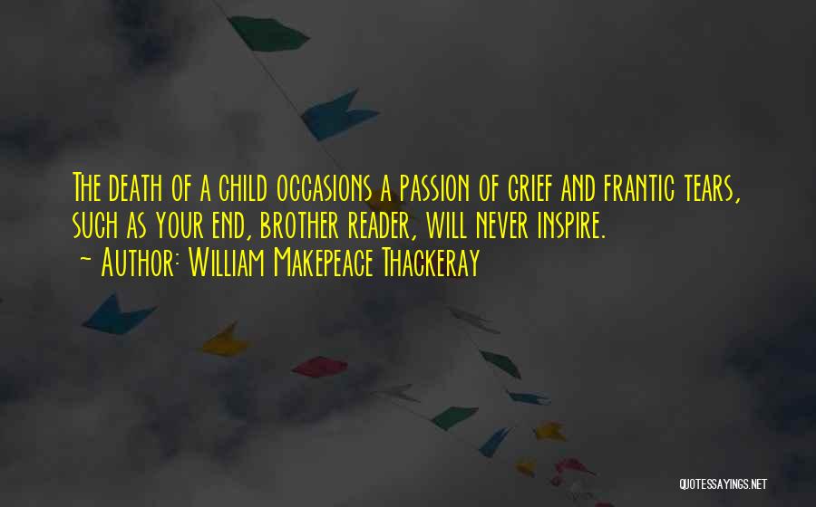 William Makepeace Thackeray Quotes: The Death Of A Child Occasions A Passion Of Grief And Frantic Tears, Such As Your End, Brother Reader, Will