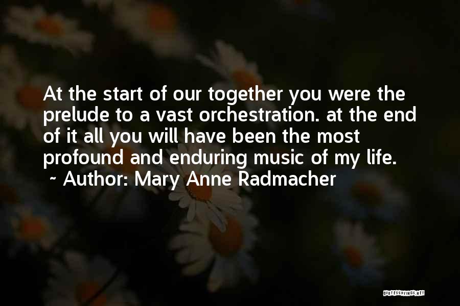 Mary Anne Radmacher Quotes: At The Start Of Our Together You Were The Prelude To A Vast Orchestration. At The End Of It All