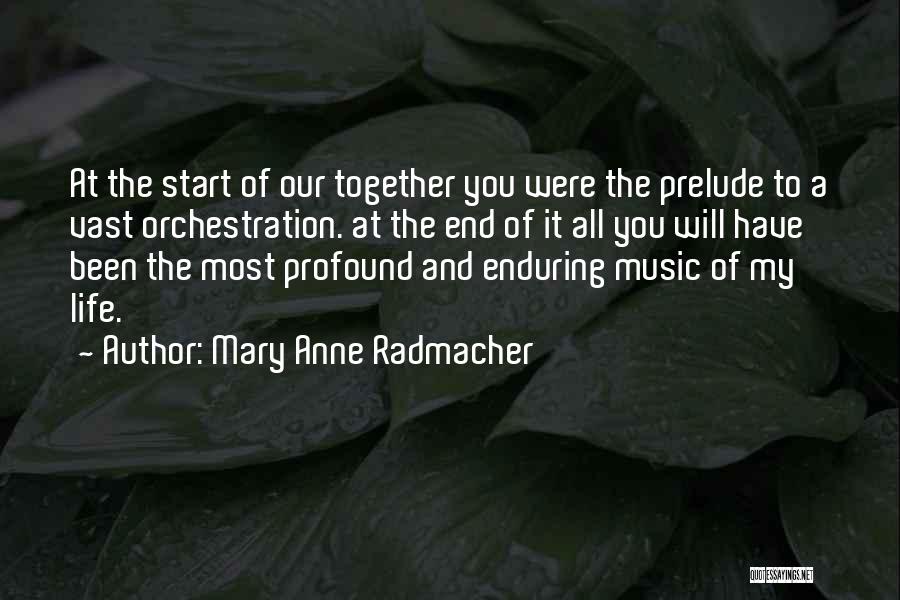 Mary Anne Radmacher Quotes: At The Start Of Our Together You Were The Prelude To A Vast Orchestration. At The End Of It All