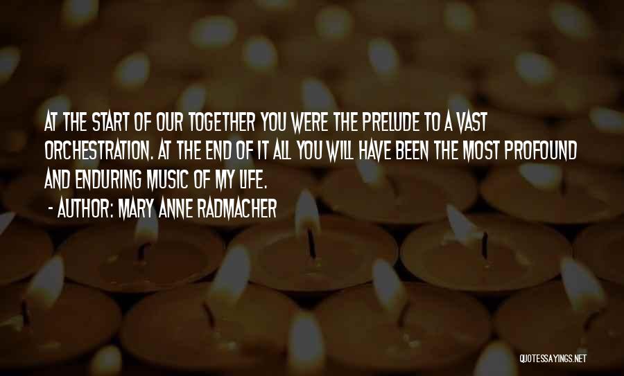 Mary Anne Radmacher Quotes: At The Start Of Our Together You Were The Prelude To A Vast Orchestration. At The End Of It All