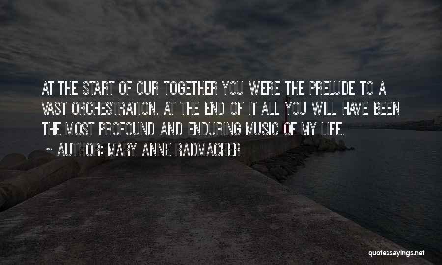 Mary Anne Radmacher Quotes: At The Start Of Our Together You Were The Prelude To A Vast Orchestration. At The End Of It All