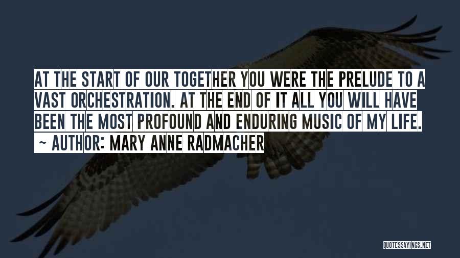 Mary Anne Radmacher Quotes: At The Start Of Our Together You Were The Prelude To A Vast Orchestration. At The End Of It All