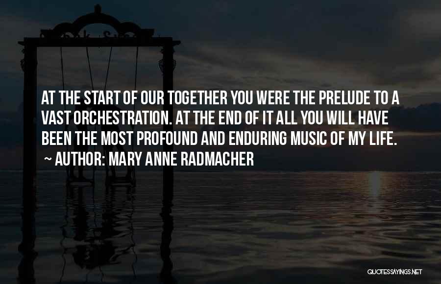 Mary Anne Radmacher Quotes: At The Start Of Our Together You Were The Prelude To A Vast Orchestration. At The End Of It All