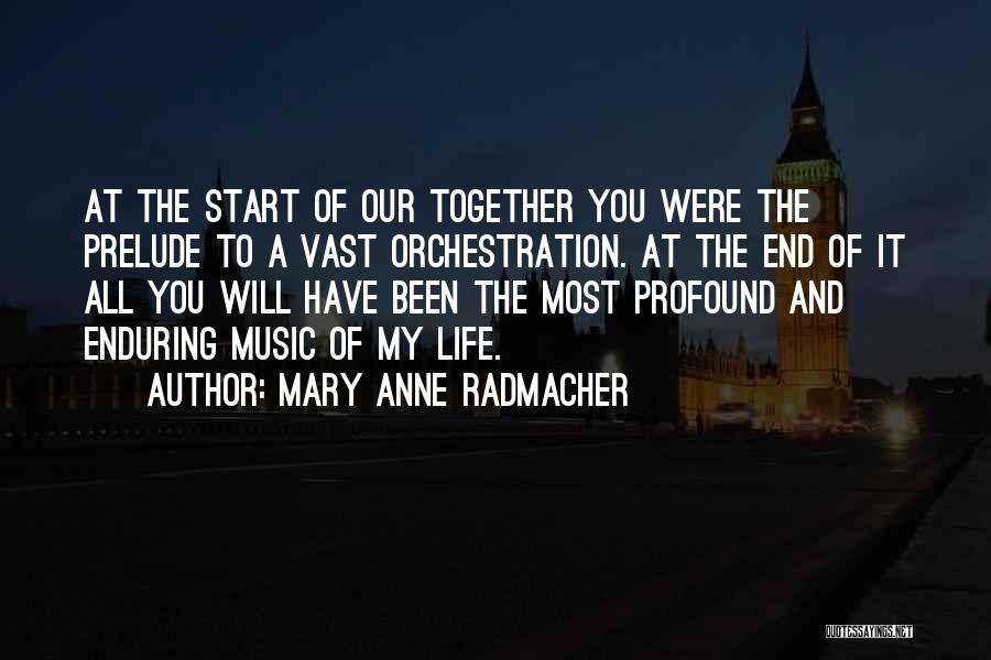 Mary Anne Radmacher Quotes: At The Start Of Our Together You Were The Prelude To A Vast Orchestration. At The End Of It All