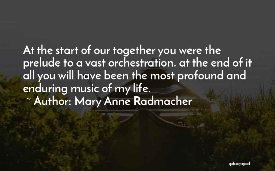 Mary Anne Radmacher Quotes: At The Start Of Our Together You Were The Prelude To A Vast Orchestration. At The End Of It All