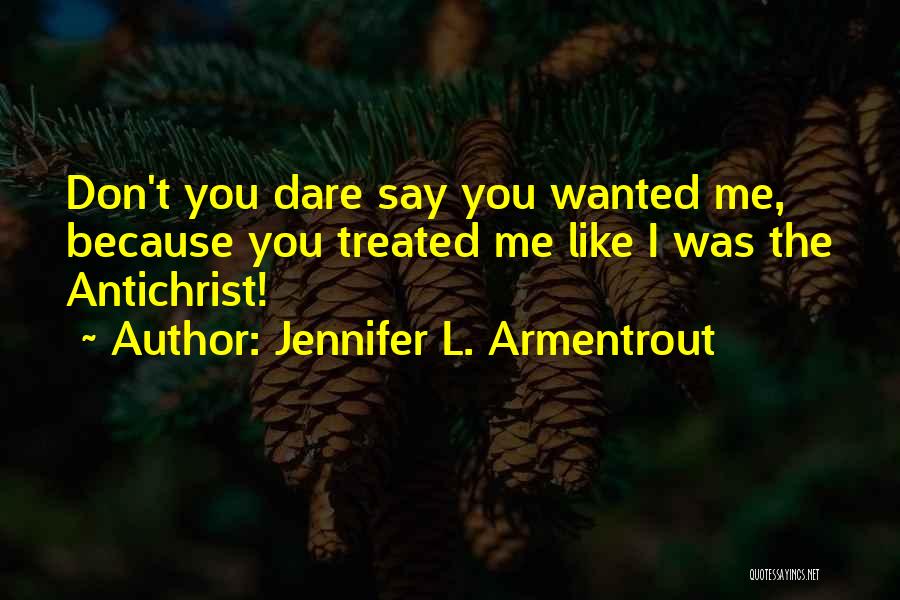 Jennifer L. Armentrout Quotes: Don't You Dare Say You Wanted Me, Because You Treated Me Like I Was The Antichrist!