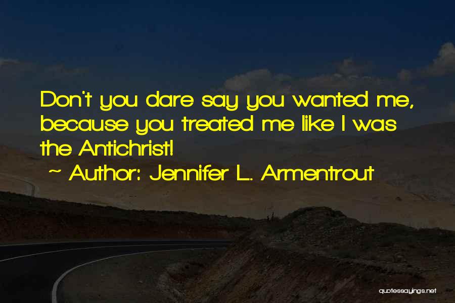 Jennifer L. Armentrout Quotes: Don't You Dare Say You Wanted Me, Because You Treated Me Like I Was The Antichrist!