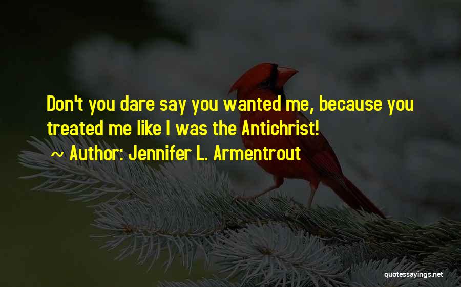 Jennifer L. Armentrout Quotes: Don't You Dare Say You Wanted Me, Because You Treated Me Like I Was The Antichrist!