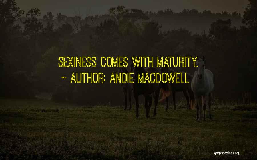 Andie MacDowell Quotes: Sexiness Comes With Maturity.