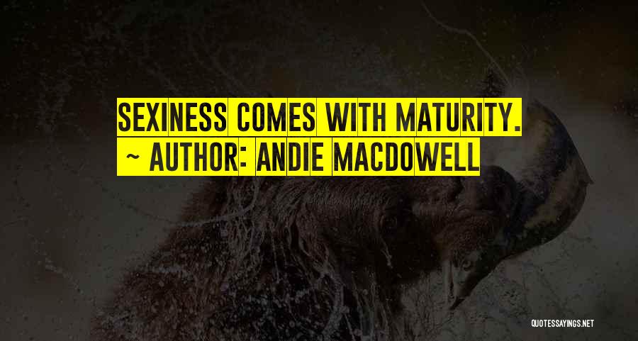 Andie MacDowell Quotes: Sexiness Comes With Maturity.