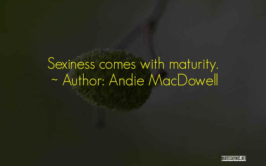 Andie MacDowell Quotes: Sexiness Comes With Maturity.