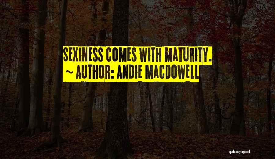 Andie MacDowell Quotes: Sexiness Comes With Maturity.