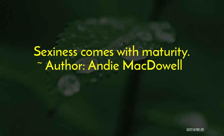 Andie MacDowell Quotes: Sexiness Comes With Maturity.