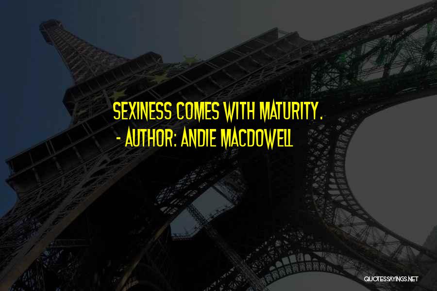 Andie MacDowell Quotes: Sexiness Comes With Maturity.