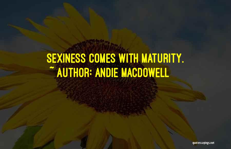 Andie MacDowell Quotes: Sexiness Comes With Maturity.