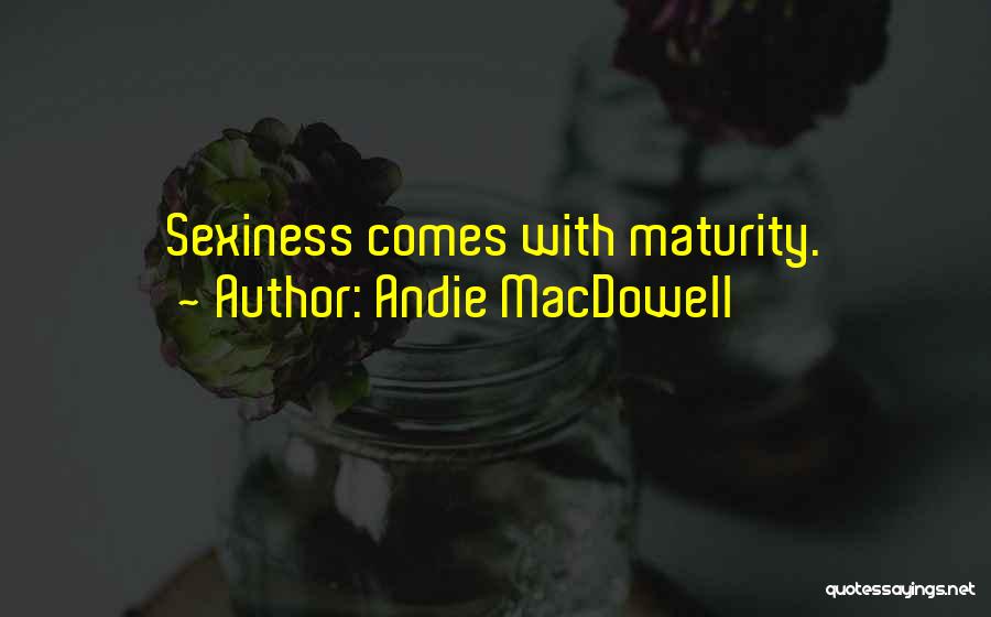 Andie MacDowell Quotes: Sexiness Comes With Maturity.