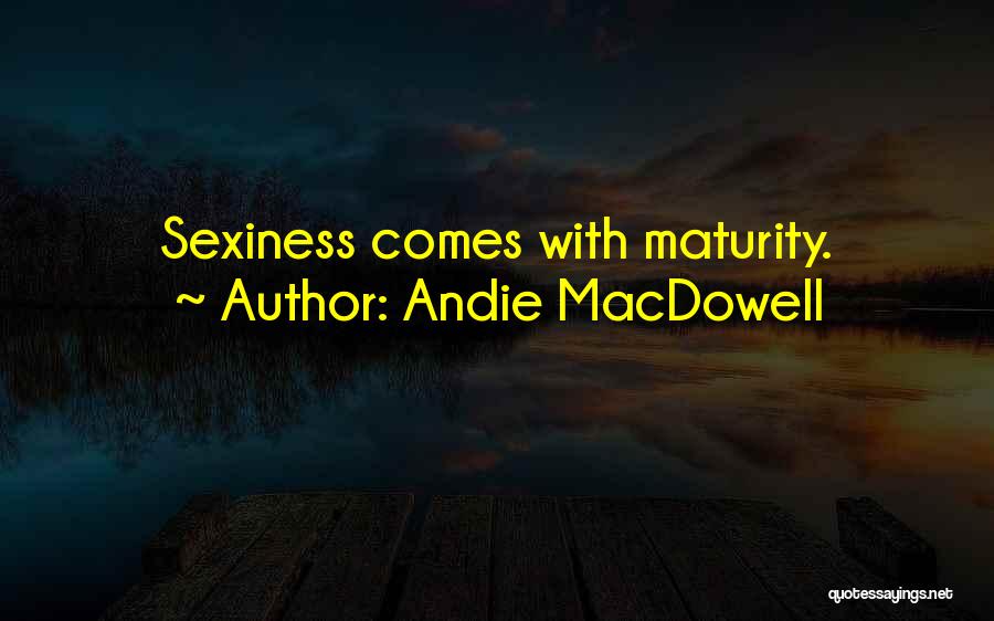 Andie MacDowell Quotes: Sexiness Comes With Maturity.