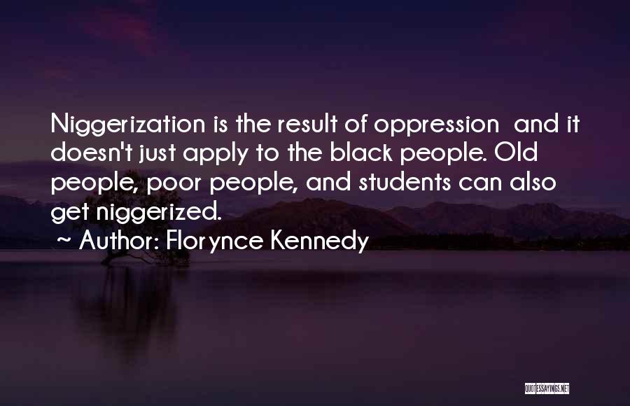 Florynce Kennedy Quotes: Niggerization Is The Result Of Oppression And It Doesn't Just Apply To The Black People. Old People, Poor People, And