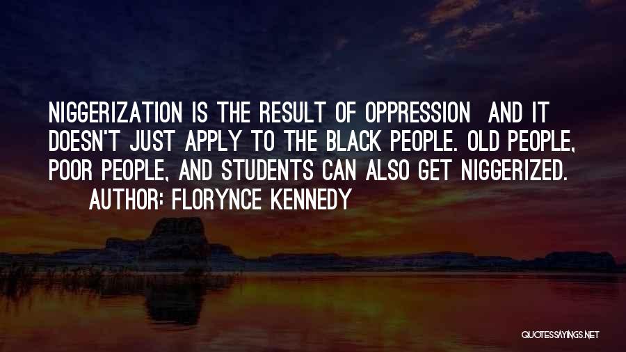 Florynce Kennedy Quotes: Niggerization Is The Result Of Oppression And It Doesn't Just Apply To The Black People. Old People, Poor People, And