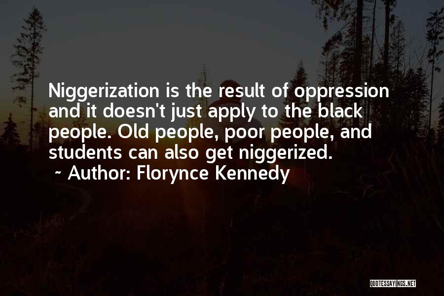 Florynce Kennedy Quotes: Niggerization Is The Result Of Oppression And It Doesn't Just Apply To The Black People. Old People, Poor People, And