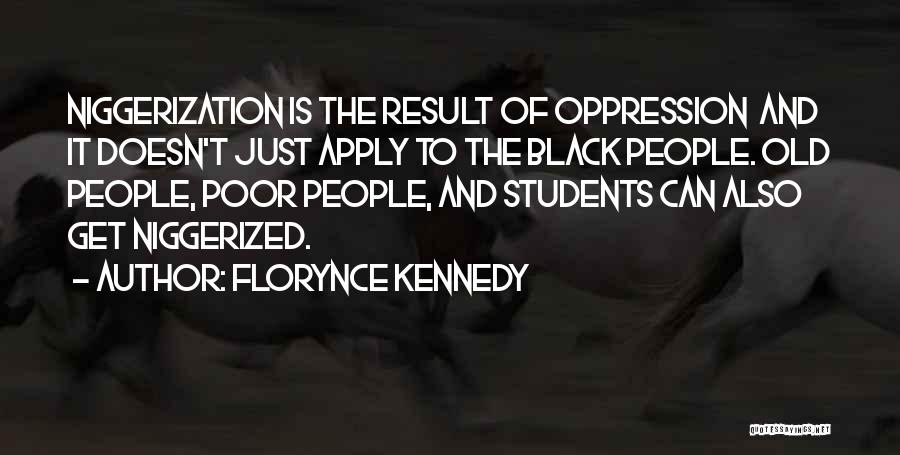 Florynce Kennedy Quotes: Niggerization Is The Result Of Oppression And It Doesn't Just Apply To The Black People. Old People, Poor People, And