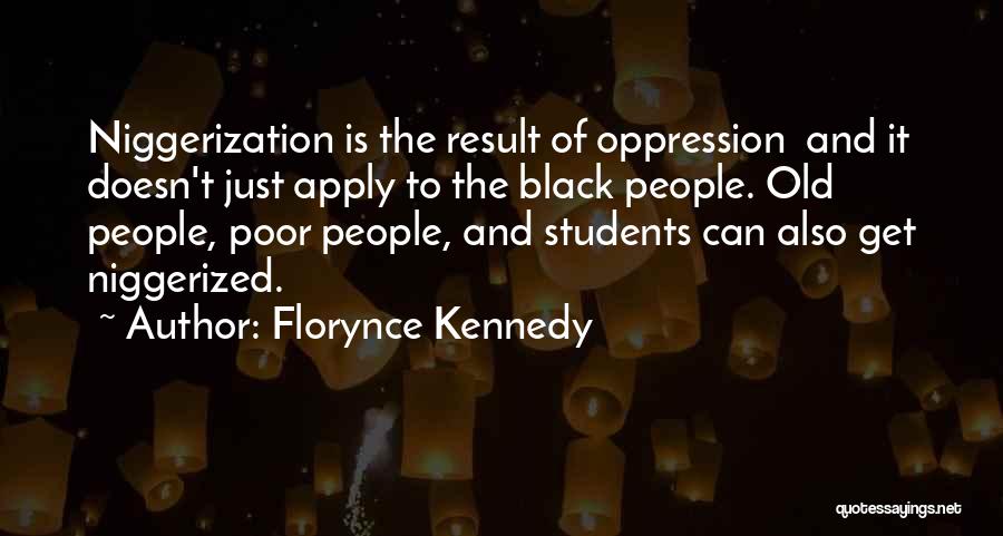 Florynce Kennedy Quotes: Niggerization Is The Result Of Oppression And It Doesn't Just Apply To The Black People. Old People, Poor People, And